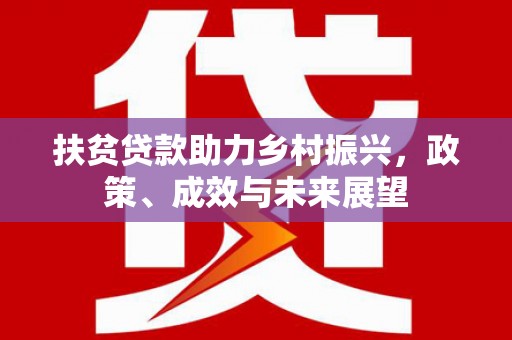 来宾扶贫贷款助力乡村振兴，政策、成效与未来展望