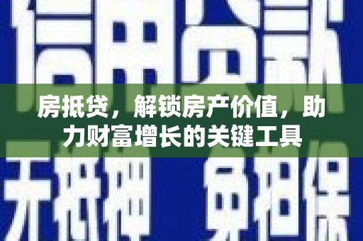 来宾房抵贷，解锁房产价值，助力财富增长的关键工具