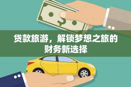 来宾贷款旅游，解锁梦想之旅的财务新选择