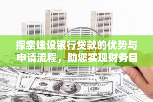 来宾探索建设银行贷款的优势与申请流程，助您实现财务目标