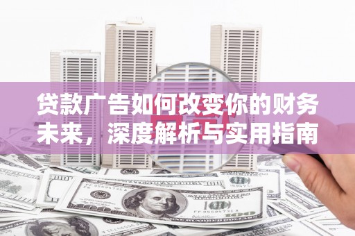 来宾贷款广告如何改变你的财务未来，深度解析与实用指南