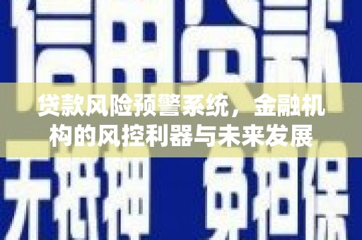 来宾贷款风险预警系统，金融机构的风控利器与未来发展