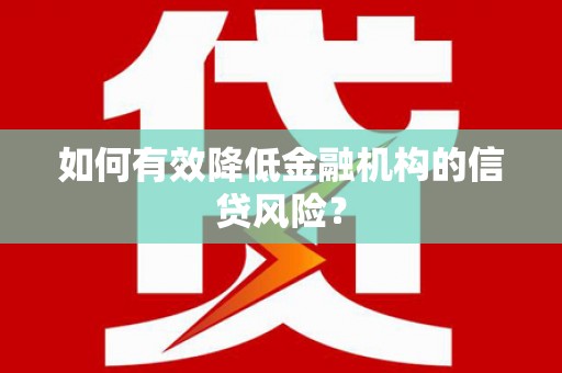 来宾如何有效降低金融机构的信贷风险？