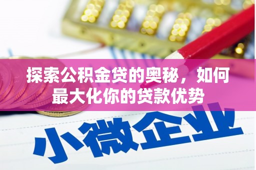 来宾探索公积金贷的奥秘，如何最大化你的贷款优势