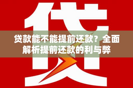 来宾贷款能不能提前还款？全面解析提前还款的利与弊