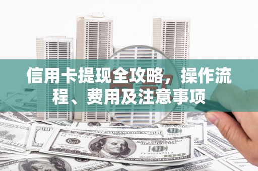 来宾信用卡提现全攻略，操作流程、费用及注意事项