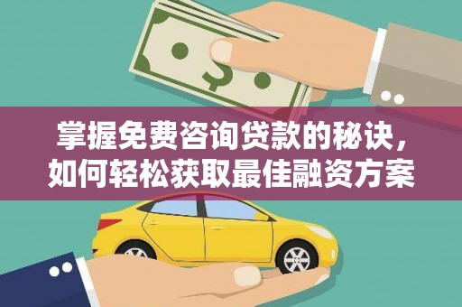 来宾掌握免费咨询贷款的秘诀，如何轻松获取最佳融资方案