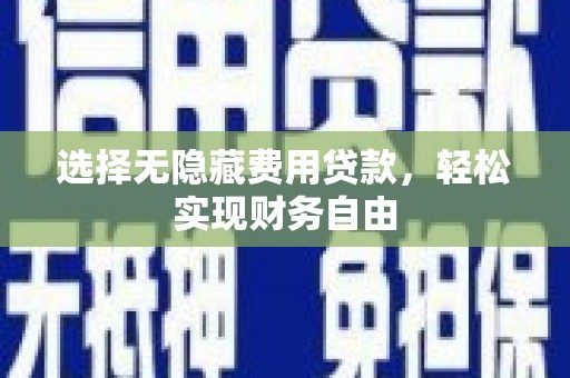 来宾选择无隐藏费用贷款，轻松实现财务自由