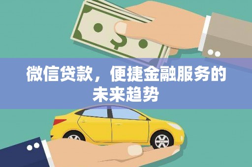 来宾微信贷款，便捷金融服务的未来趋势