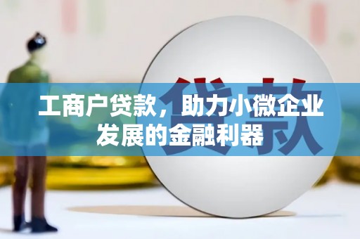 来宾工商户贷款，助力小微企业发展的金融利器