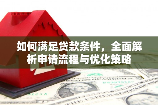 来宾如何满足贷款条件，全面解析申请流程与优化策略