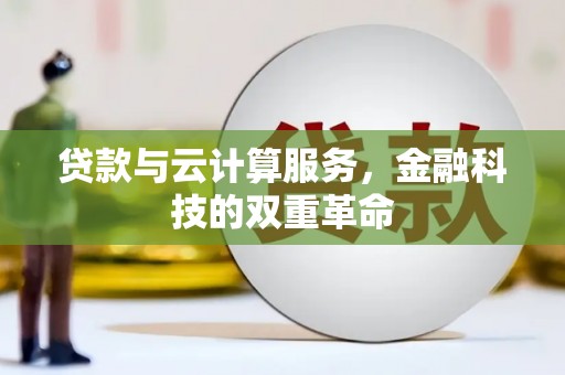 来宾贷款与云计算服务，金融科技的双重革命