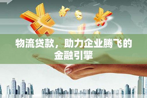 来宾物流贷款，助力企业腾飞的金融引擎