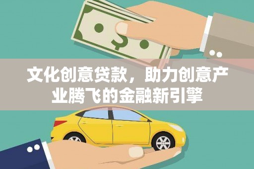 来宾文化创意贷款，助力创意产业腾飞的金融新引擎