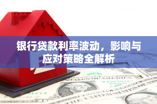 来宾银行贷款利率波动，影响与应对策略全解析