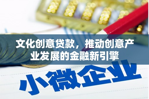 来宾文化创意贷款，推动创意产业发展的金融新引擎