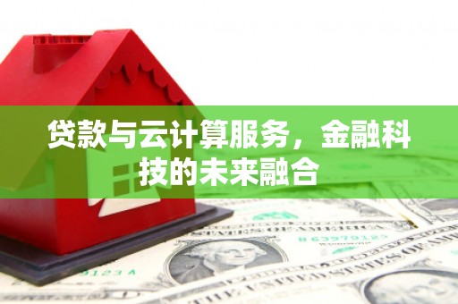 来宾贷款与云计算服务，金融科技的未来融合