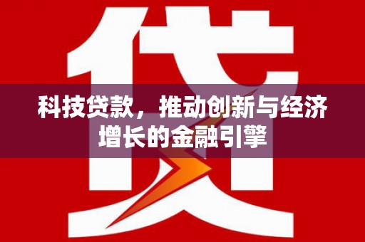 来宾科技贷款，推动创新与经济增长的金融引擎