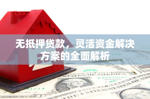 来宾无抵押贷款，灵活资金解决方案的全面解析