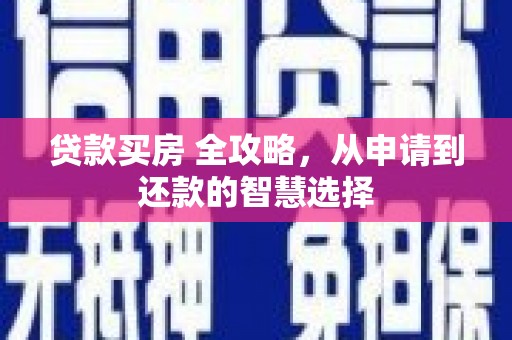来宾贷款买房 全攻略，从申请到还款的智慧选择