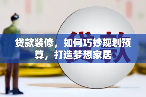 来宾贷款装修，如何巧妙规划预算，打造梦想家居