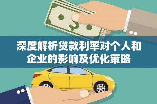 来宾深度解析贷款利率对个人和企业的影响及优化策略