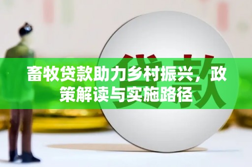 来宾畜牧贷款助力乡村振兴，政策解读与实施路径