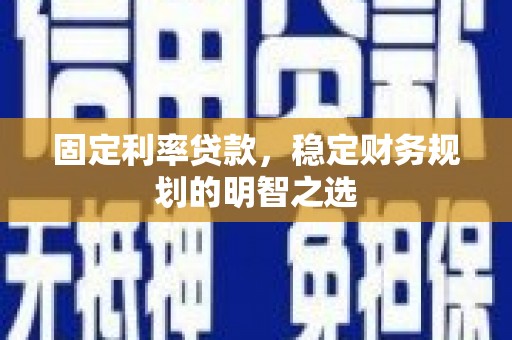 来宾固定利率贷款，稳定财务规划的明智之选