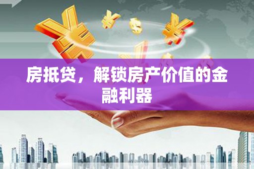 来宾房抵贷，解锁房产价值的金融利器