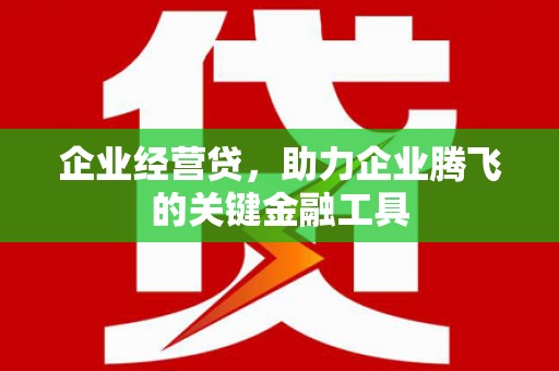 来宾企业经营贷，助力企业腾飞的关键金融工具