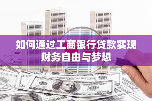 来宾如何通过工商银行贷款实现财务自由与梦想