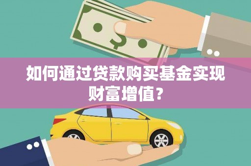 来宾如何通过贷款购买基金实现财富增值？