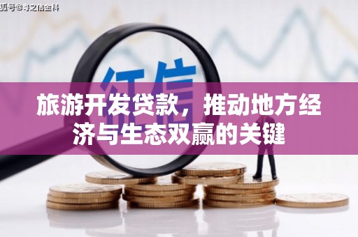 来宾旅游开发贷款，推动地方经济与生态双赢的关键