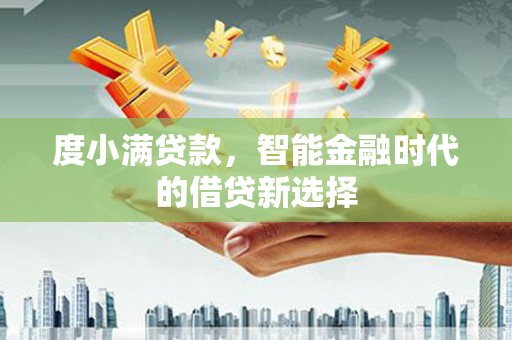 来宾度小满贷款，智能金融时代的借贷新选择
