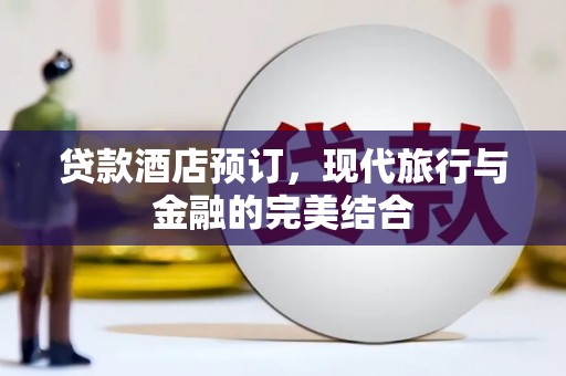来宾贷款酒店预订，现代旅行与金融的完美结合