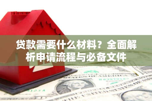 来宾贷款需要什么材料？全面解析申请流程与必备文件