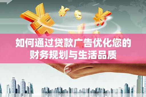 来宾如何通过贷款广告优化您的财务规划与生活品质