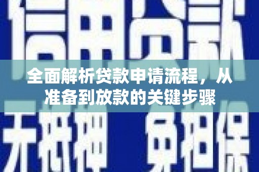 来宾全面解析贷款申请流程，从准备到放款的关键步骤