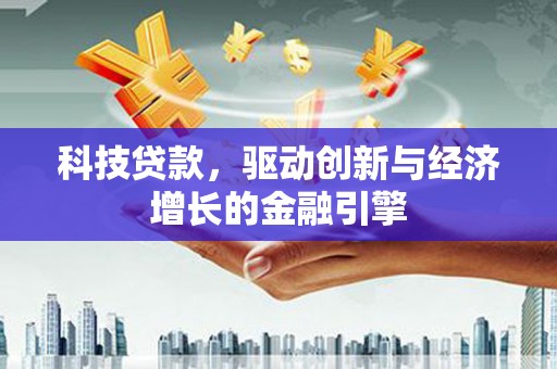 来宾科技贷款，驱动创新与经济增长的金融引擎