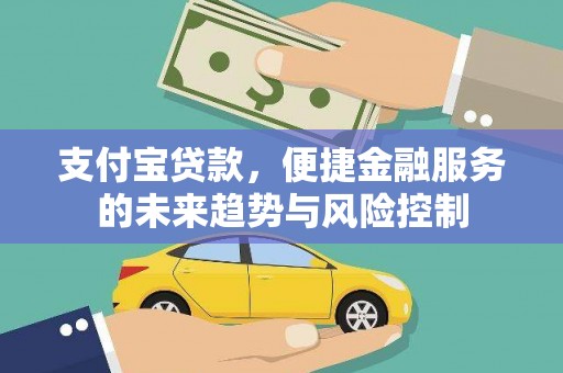 来宾支付宝贷款，便捷金融服务的未来趋势与风险控制