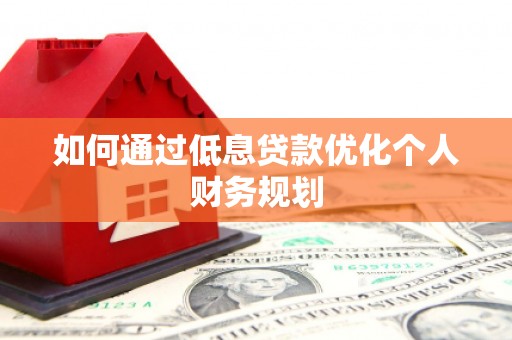 来宾如何通过低息贷款优化个人财务规划