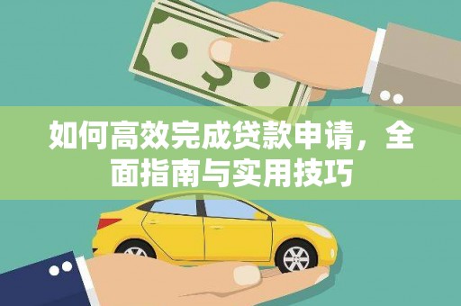 来宾如何高效完成贷款申请，全面指南与实用技巧