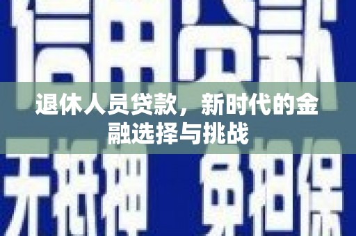 来宾退休人员贷款，新时代的金融选择与挑战