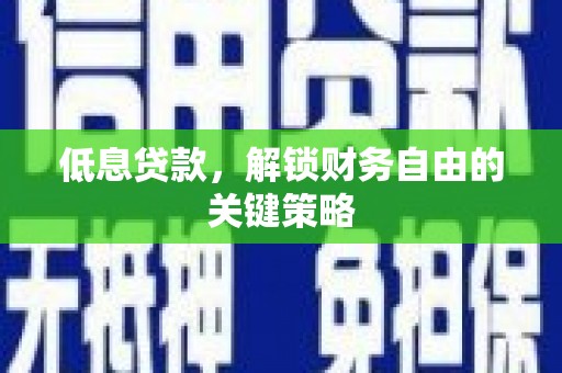 来宾低息贷款，解锁财务自由的关键策略