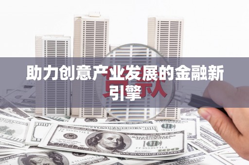 来宾助力创意产业发展的金融新引擎