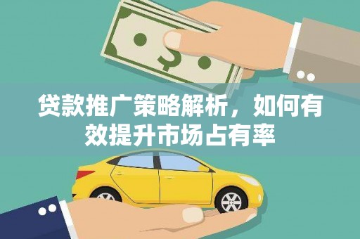 来宾贷款推广策略解析，如何有效提升市场占有率