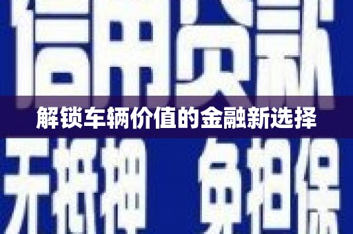 来宾解锁车辆价值的金融新选择