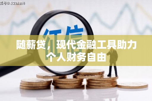 来宾随薪贷，现代金融工具助力个人财务自由