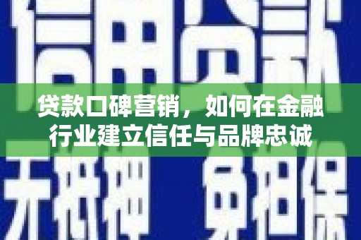 来宾贷款口碑营销，如何在金融行业建立信任与品牌忠诚