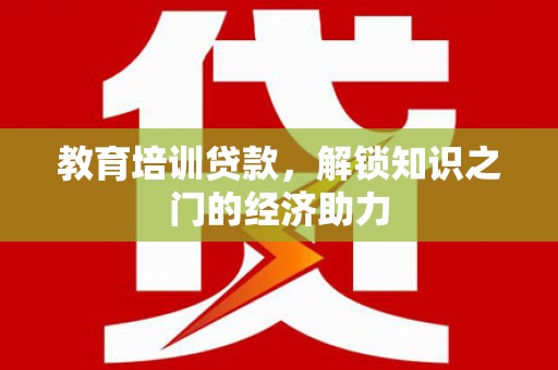 来宾教育培训贷款，解锁知识之门的经济助力